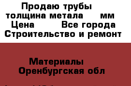 Продаю трубы 720 толщина метала 8-9 мм › Цена ­ 35 - Все города Строительство и ремонт » Материалы   . Оренбургская обл.